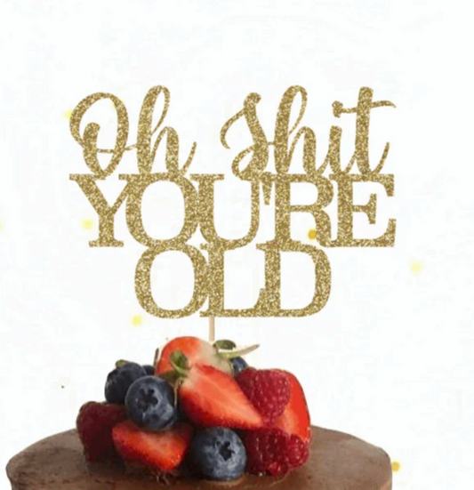 Oh Shit You're Old - Birthday Cake Topper